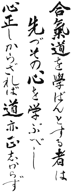 Those who wish to learn Aikido Must first study its spirit; If one's heart is not true The Way will never be attained.